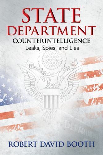 State Department Counterintelligence: Leaks, Spies, and Lies, Robert David Booth